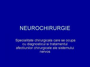 NEUROCHIRURGIE Specialitate chirurgicala care se ocupa cu diagnosticul