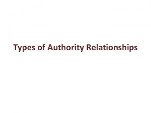 Types of Authority Relationships Line Authority Line authority