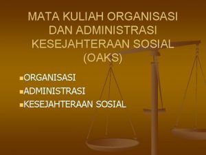 MATA KULIAH ORGANISASI DAN ADMINISTRASI KESEJAHTERAAN SOSIAL OAKS