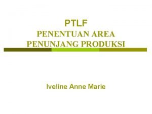 PTLF PENENTUAN AREA PENUNJANG PRODUKSI Iveline Anne Marie