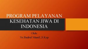 PROGRAM PELAYANAN KESEHATAN JIWA DI INDONESIA Oleh Ns
