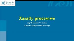 Zasady procesowe mgr Dominika Czerniak Katedra Postpowania Karnego