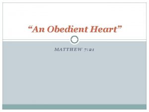 An Obedient Heart MATTHEW 7 21 Obedience Matthew