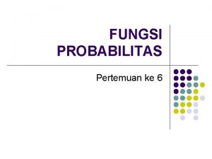 FUNGSI PROBABILITAS Pertemuan ke 6 TUJUAN INSTRUKSIONAL KHUSUS