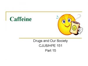 Caffeine Drugs and Our Society CJUSHPE 151 Part