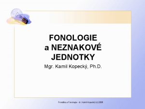 FONOLOGIE a NEZNAKOV JEDNOTKY Mgr Kamil Kopeck Ph