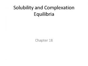 Solubility and Complexation Equilibria Chapter 18 Is Ag