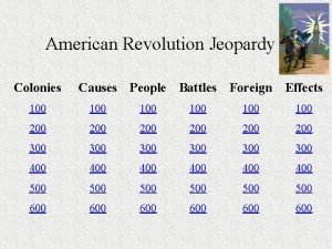 American Revolution Jeopardy Colonies Causes People Battles Foreign