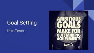 Goal Setting Smart Targets Goal Setting Before creating