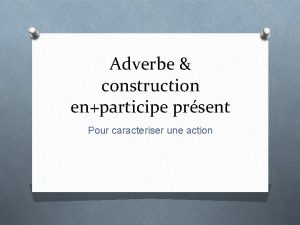 Adverbe construction enparticipe prsent Pour caracteriser une action