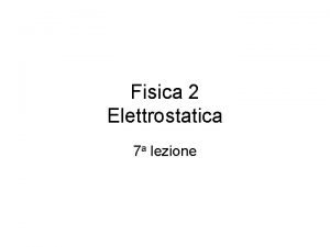 Fisica 2 Elettrostatica 7 a lezione Programma della