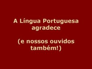 A Lngua Portuguesa agradece e nossos ouvidos tambm