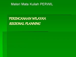 Materi Mata Kuliah PERWIL PERENCANAAN WILAYAH REGIONAL PLANNING