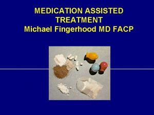 MEDICATION ASSISTED TREATMENT Michael Fingerhood MD FACP Medications