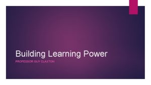 Building Learning Power PROFESSOR GUY CLAXTON Building Learning