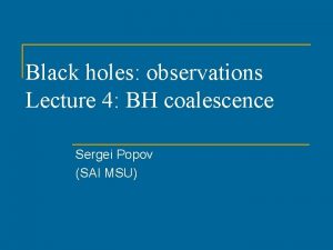 Black holes observations Lecture 4 BH coalescence Sergei