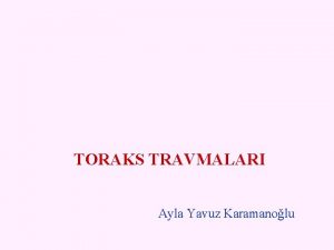 TORAKS TRAVMALARI Ayla Yavuz Karamanolu o Toraks travmalar