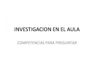 INVESTIGACION EN EL AULA COMPETENCIAS PARA PREGUNTAR Preguntara