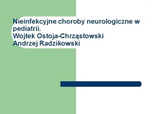 Nieinfekcyjne choroby neurologiczne w pediatrii Wojtek OstojaChrzstowski Andrzej