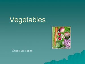 Vegetables Creative Foods Vegetable Classifications u Roots u