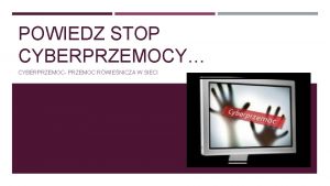 POWIEDZ STOP CYBERPRZEMOCY CYBERPRZEMOC PRZEMOC RWIENICZA W SIECI