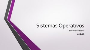 Sistemas Operativos Informtica Bsica Unidad II Qu es