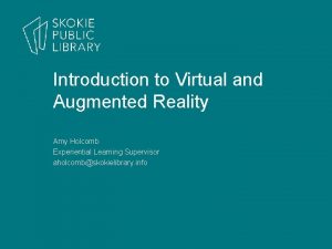 Introduction to Virtual and Augmented Reality Amy Holcomb