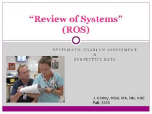 Review of Systems ROS SYSTEMATIC PROBLEM ASSESSMENT SUBJECTIVE