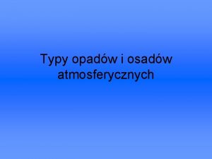 Typy opadw i osadw atmosferycznych Spis treci opady