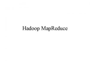 Hadoop Map Reduce Hadoop Map Reduce Hadoop Map