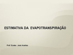 ESTIMATIVA DA EVAPOTRANSPIRAO Prof Eudes Jos Arantes ESTIMATIVA