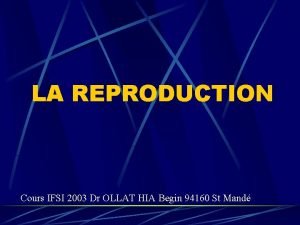LA REPRODUCTION Cours IFSI 2003 Dr OLLAT HIA