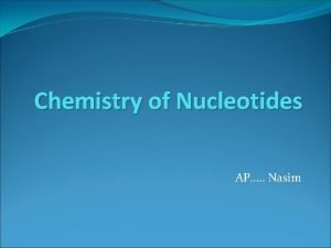 Chemistry of Nucleotides AP Nasim Nucleotides are essential