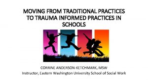 MOVING FROM TRADITIONAL PRACTICES TO TRAUMA INFORMED PRACTICES