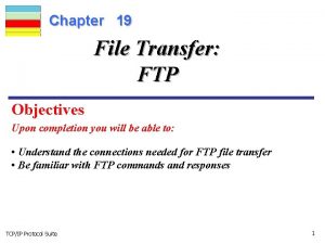 Chapter 19 File Transfer FTP Objectives Upon completion