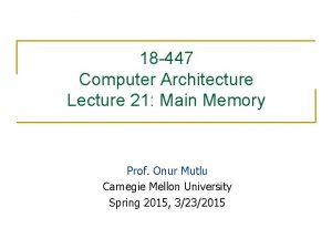 18 447 Computer Architecture Lecture 21 Main Memory