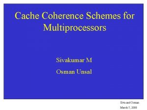Cache Coherence Schemes for Multiprocessors Sivakumar M Osman