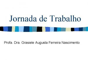 Jornada de Trabalho Profa Dra Grasiele Augusta Ferreira