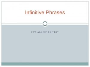 Infinitive Phrases ITS ALL UP TO TO Infinitive