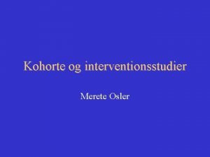 Kohorte og interventionsstudier Merete Osler Epidemiologiske studiedesign ObserverendeIkkeeksperimentelleundersgelser