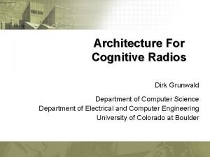 Architecture For Cognitive Radios Dirk Grunwald Department of