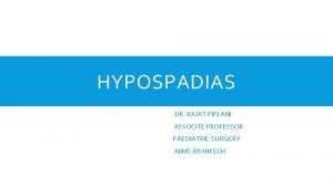 HYPOSPADIAS DR RAJAT PIPLANI ASSOCITE PROFESSOR PAEDIATRIC SURGERY