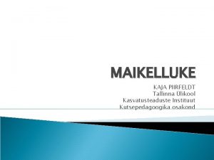 MAIKELLUKE KAJA PIIRFELDT Tallinna likool Kasvatusteaduste Instituut Kutsepedagoogika