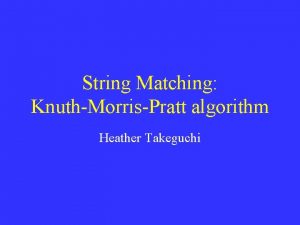 String Matching KnuthMorrisPratt algorithm Heather Takeguchi What is