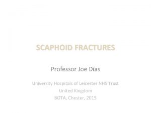 SCAPHOID FRACTURES Professor Joe Dias University Hospitals of