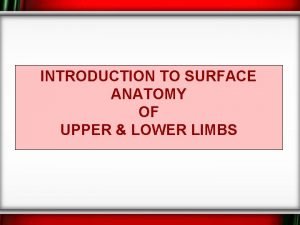 INTRODUCTION TO SURFACE ANATOMY OF UPPER LOWER LIMBS