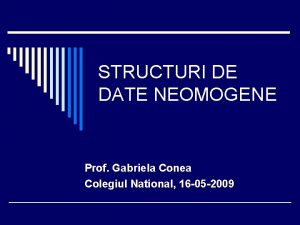 STRUCTURI DE DATE NEOMOGENE Prof Gabriela Conea Colegiul