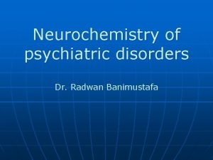 Neurochemistry of psychiatric disorders Dr Radwan Banimustafa Introduction
