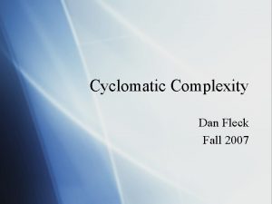 Cyclomatic Complexity Dan Fleck Fall 2007 What is