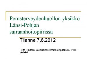 Perusterveydenhuollon yksikk LnsiPohjan sairaanhoitopiiriss Tilanne 7 6 2012